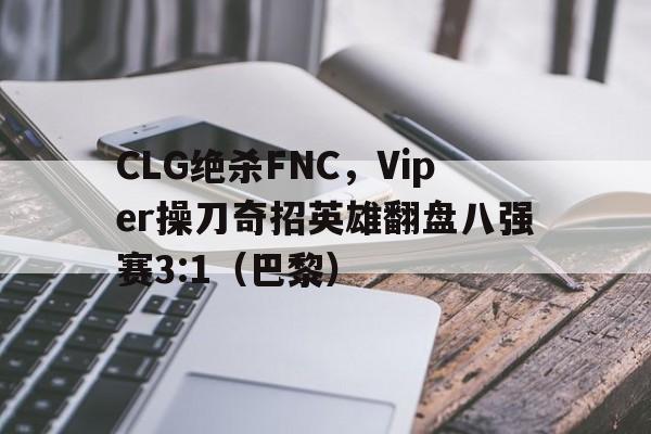 开云体育入口-CLG绝杀FNC，Viper操刀奇招英雄翻盘八强赛3:1（巴黎）